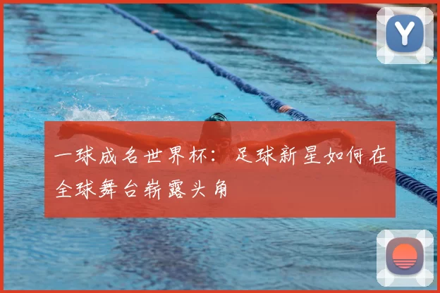 一球成名世界杯：足球新星如何在全球舞台崭露头角