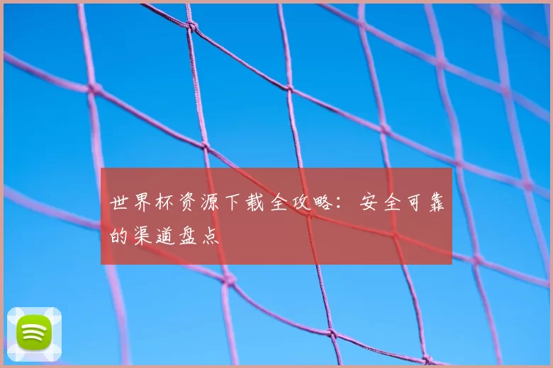 世界杯资源下载全攻略：安全可靠的渠道盘点