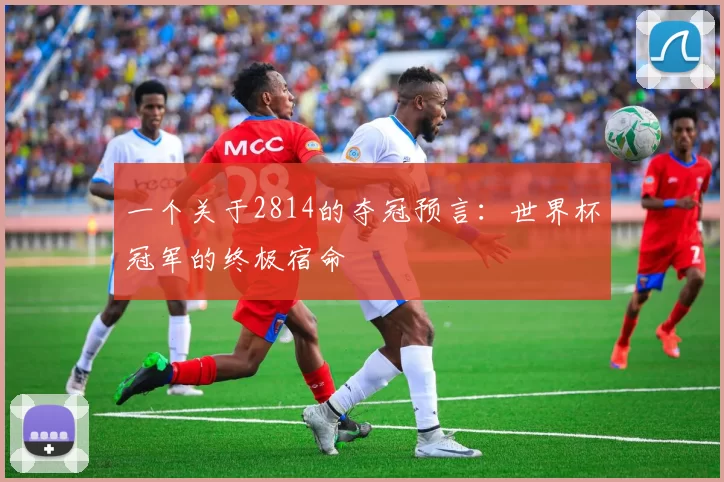 一个关于2814的夺冠预言:世界杯冠军的终极宿命