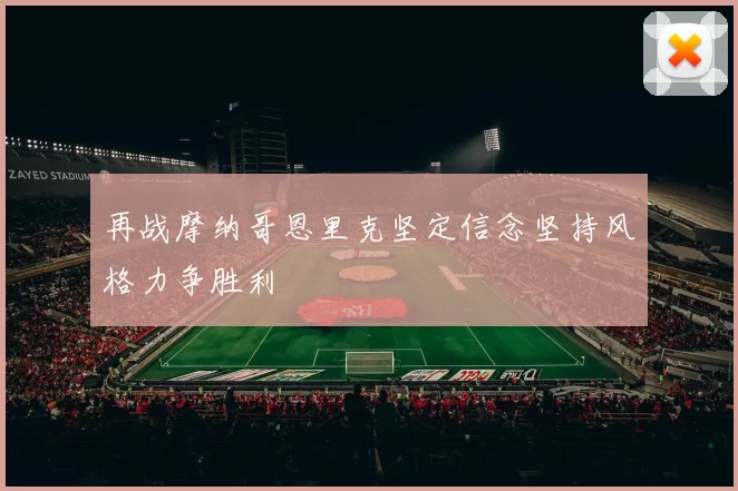 再战摩纳哥恩里克坚定信念坚持风格力争胜利