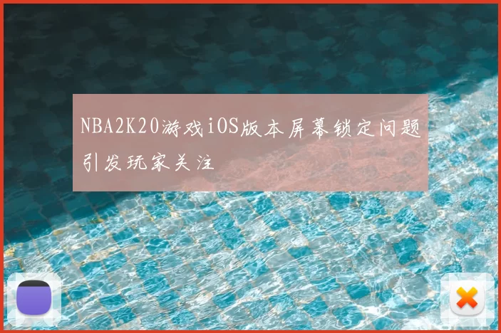 NBA2K20游戏iOS版本屏幕锁定问题引发玩家关注
