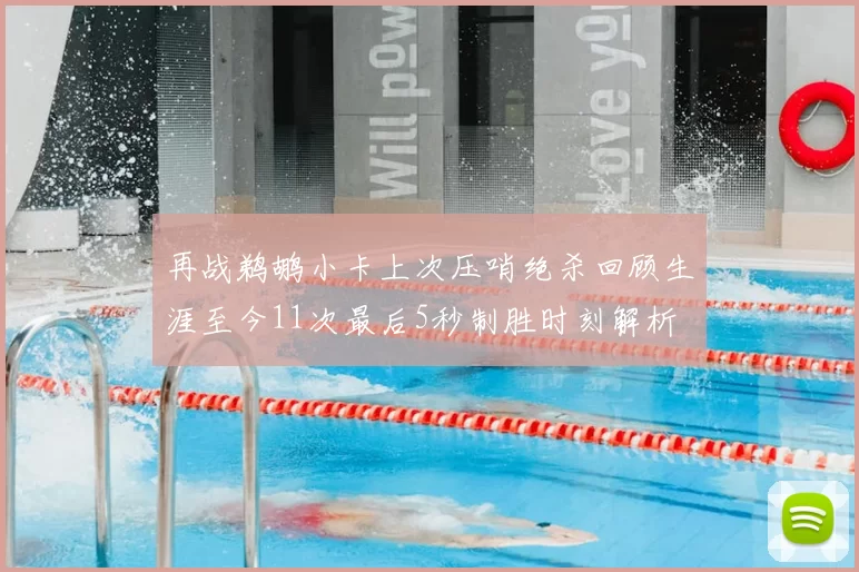 再战鹈鹕小卡上次压哨绝杀回顾生涯至今11次最后5秒制胜时刻解析