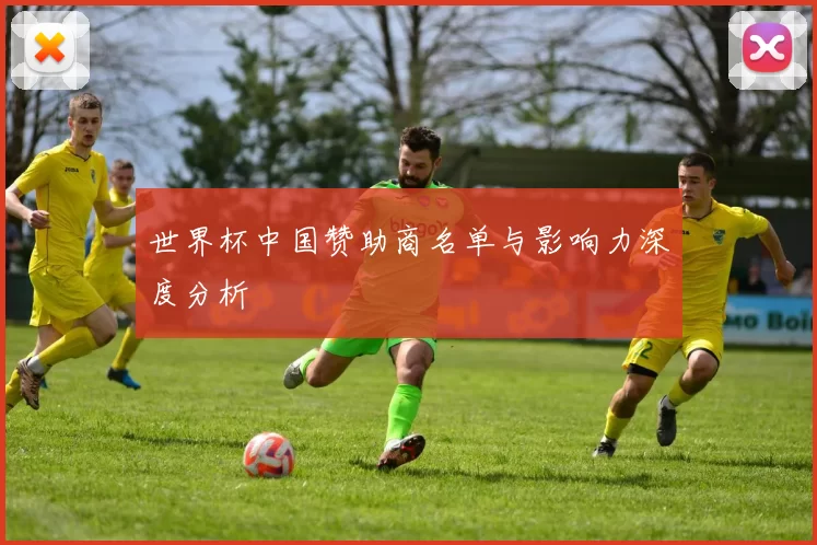 世界杯中国赞助商名单与影响力深度分析