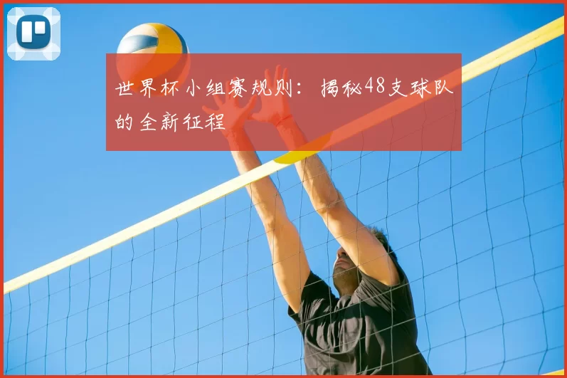 世界杯小组赛规则：揭秘48支球队的全新征程