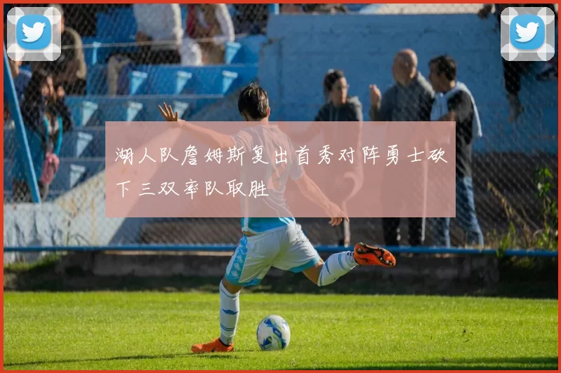 湖人队詹姆斯复出首秀对阵勇士砍下三双率队取胜