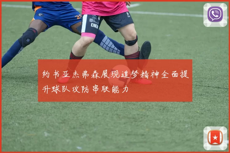 约书亚杰弗森展现追梦精神全面提升球队攻防串联能力