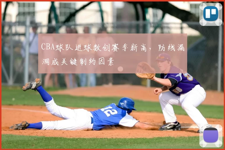 CBA球队进球数创赛季新高，防线漏洞成关键制约因素