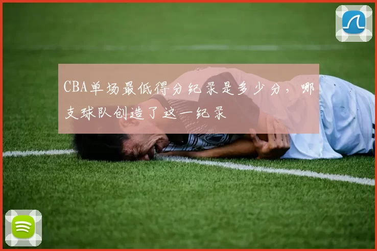 CBA单场最低得分纪录是多少分，哪支球队创造了这一纪录