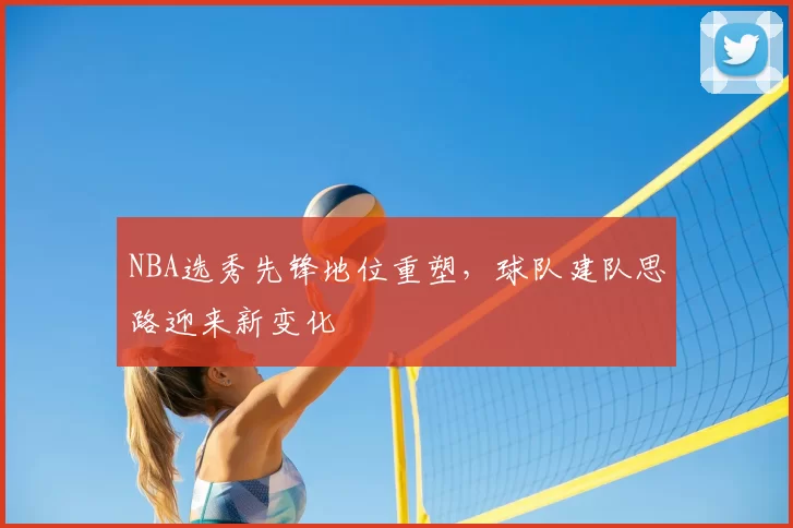 NBA选秀先锋地位重塑，球队建队思路迎来新变化