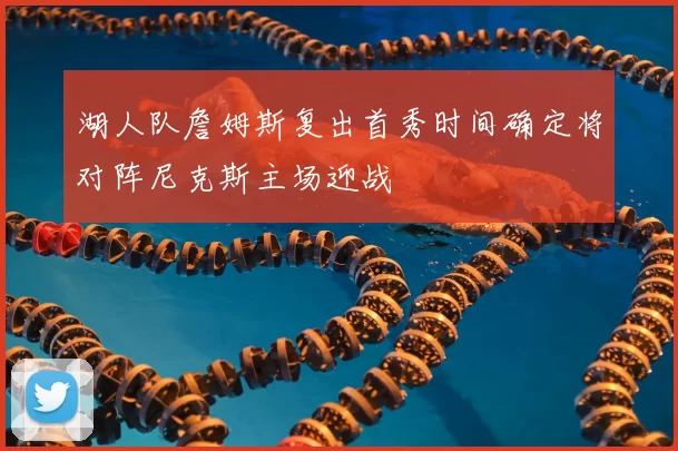 湖人队詹姆斯复出首秀时间确定将对阵尼克斯主场迎战