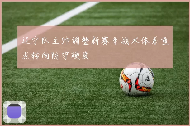 辽宁队主帅调整新赛季战术体系重点转向防守硬度