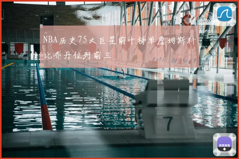 NBA历史75大巨星前十榜单詹姆斯科比乔丹位列前三