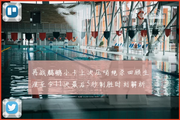 再战鹈鹕小卡上次压哨绝杀回顾生涯至今11次最后5秒制胜时刻解析