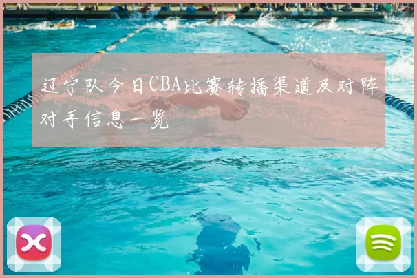 辽宁队今日CBA比赛转播渠道及对阵对手信息一览