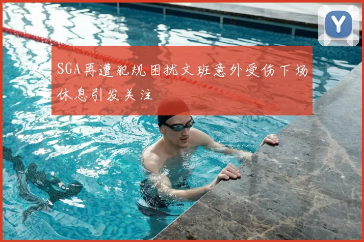 SGA再遭犯规困扰文班意外受伤下场休息引发关注