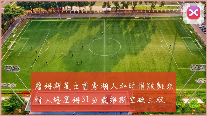 詹姆斯复出首秀湖人加时惜败凯尔特人塔图姆31分戴维斯空砍三双