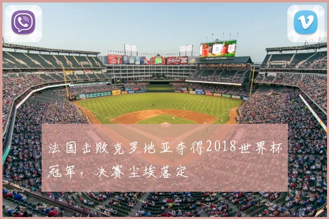 法国击败克罗地亚夺得2018世界杯冠军，决赛尘埃落定