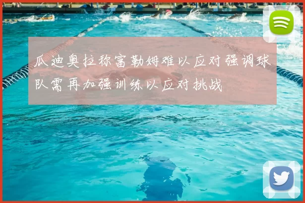 瓜迪奥拉称富勒姆难以应对强调球队需再加强训练以应对挑战