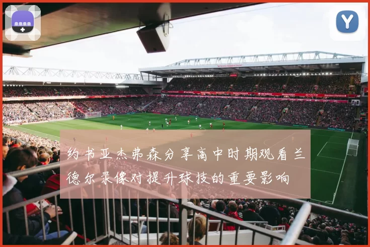 约书亚杰弗森分享高中时期观看兰德尔录像对提升球技的重要影响
