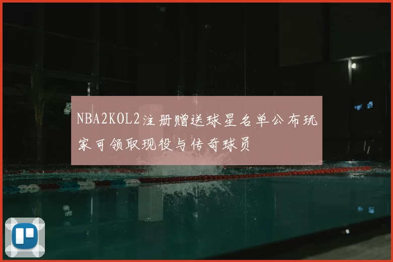 NBA2KOL2注册赠送球星名单公布玩家可领取现役与传奇球员