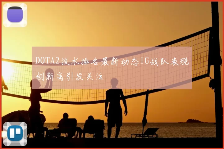 DOTA2技术排名最新动态IG战队表现创新高引发关注