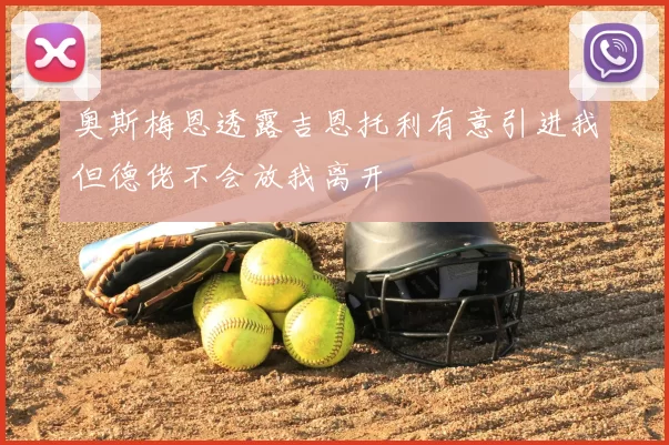 奥斯梅恩透露吉恩托利有意引进我但德佬不会放我离开