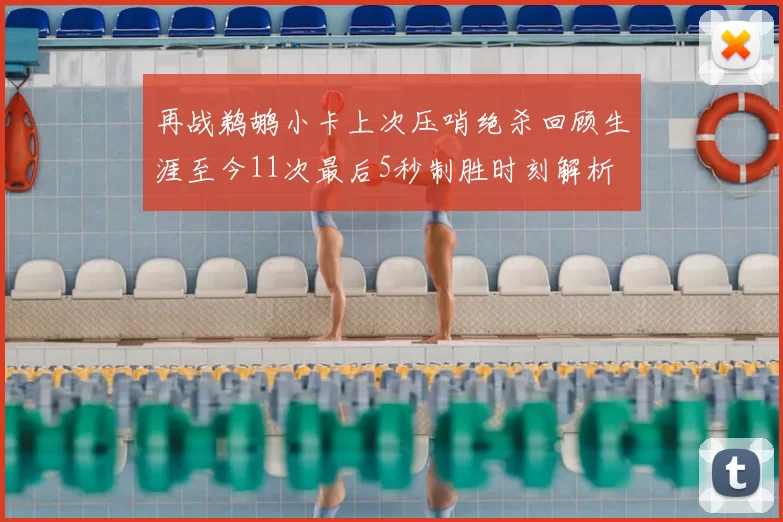 再战鹈鹕小卡上次压哨绝杀回顾生涯至今11次最后5秒制胜时刻解析