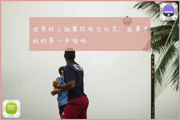世界杯小组赛时间全记录：故事开始的第一声哨响