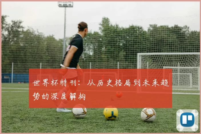 世界杯特刊:从历史格局到未来趋势的深度解构