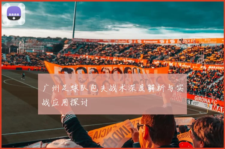 广州足球队包夹战术深度解析与实战应用探讨