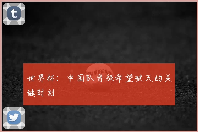 世界杯：中国队晋级希望破灭的关键时刻