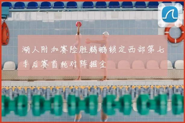 湖人附加赛险胜鹈鹕锁定西部第七季后赛首轮对阵掘金
