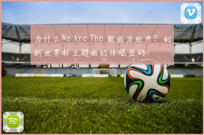 为什么We Are The 能成为经典？剖析世界杯主题曲的传唱密码
