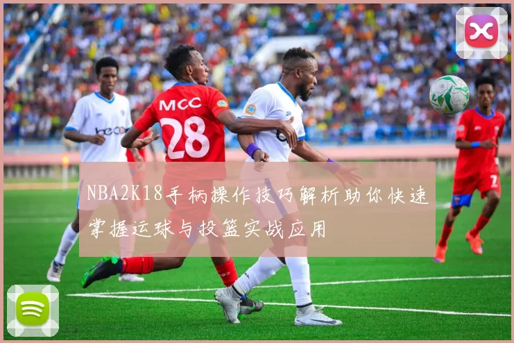 NBA2K18手柄操作技巧解析助你快速掌握运球与投篮实战应用