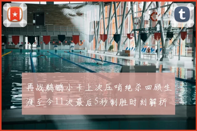 再战鹈鹕小卡上次压哨绝杀回顾生涯至今11次最后5秒制胜时刻解析