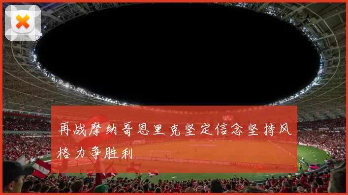 再战摩纳哥恩里克坚定信念坚持风格力争胜利