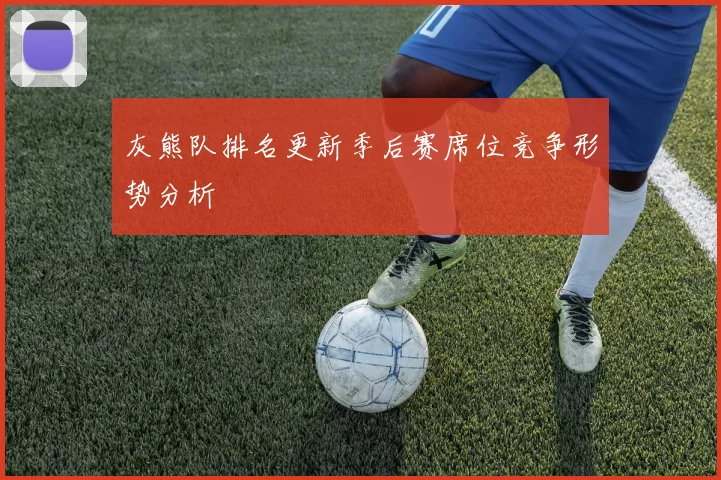 灰熊队排名更新季后赛席位竞争形势分析