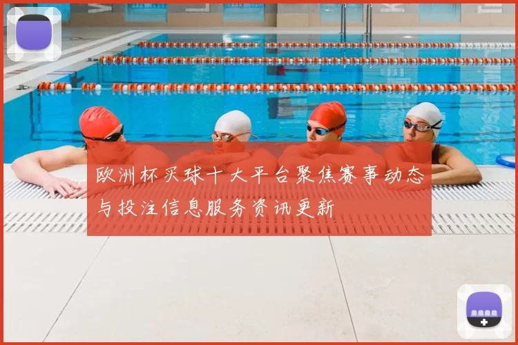 欧洲杯买球十大平台聚焦赛事动态与投注信息服务资讯更新