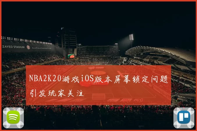 NBA2K20游戏iOS版本屏幕锁定问题引发玩家关注