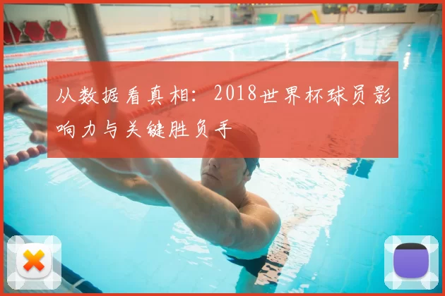 从数据看真相:2018世界杯球员影响力与关键胜负手