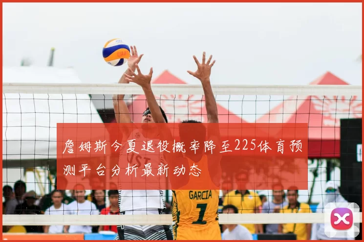 詹姆斯今夏退役概率降至225体育预测平台分析最新动态