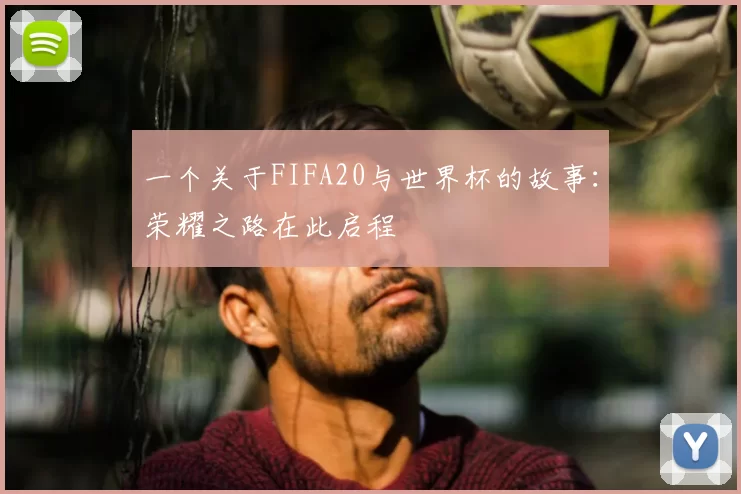 一个关于FIFA20与世界杯的故事:荣耀之路在此启程