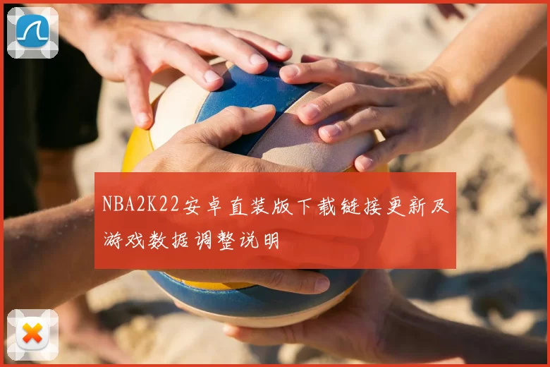 NBA2K22安卓直装版下载链接更新及游戏数据调整说明