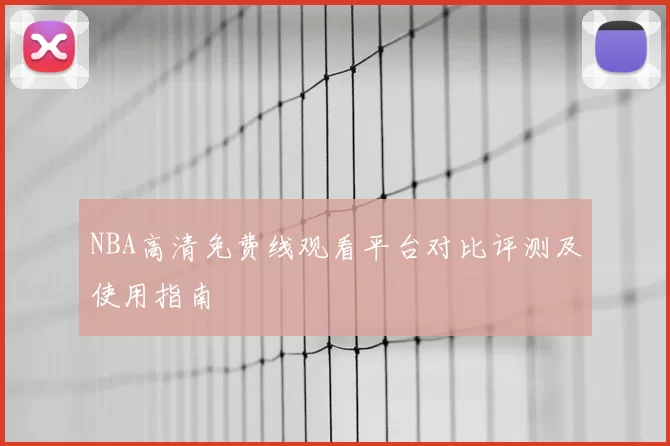 NBA高清免费线观看平台对比评测及使用指南