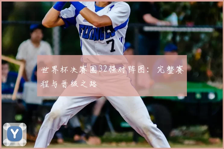 世界杯决赛圈32强对阵图：完整赛程与晋级之路