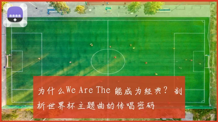 为什么We Are The 能成为经典?剖析世界杯主题曲的传唱密码