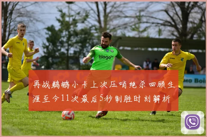 再战鹈鹕小卡上次压哨绝杀回顾生涯至今11次最后5秒制胜时刻解析