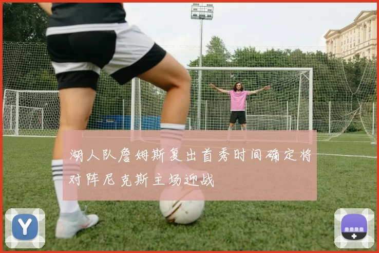 湖人队詹姆斯复出首秀时间确定将对阵尼克斯主场迎战