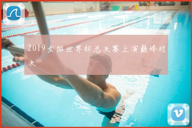 2019女排世界杯总决赛上演巅峰对决