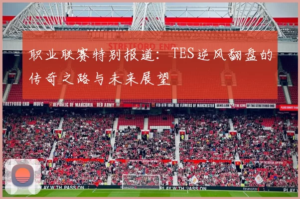 职业联赛特别报道:TES逆风翻盘的传奇之路与未来展望